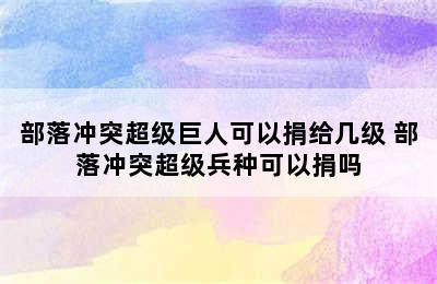 部落冲突超级巨人可以捐给几级 部落冲突超级兵种可以捐吗